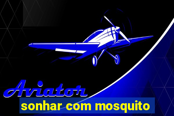 sonhar com mosquito