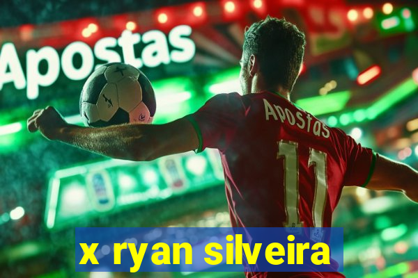 x ryan silveira