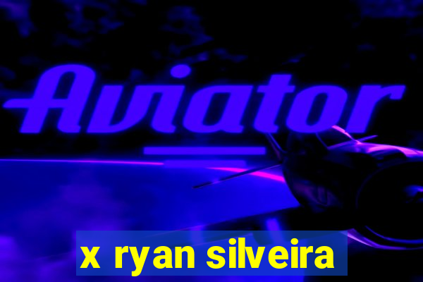 x ryan silveira