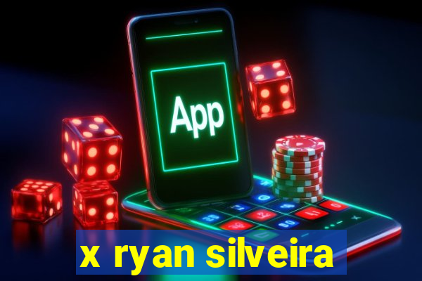 x ryan silveira