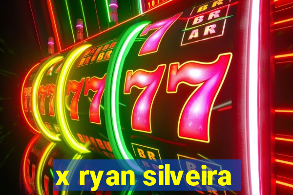 x ryan silveira