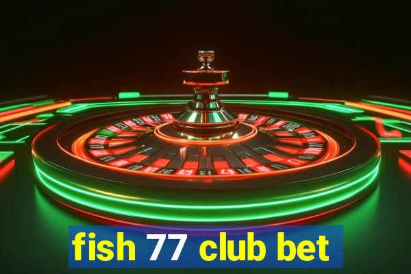 fish 77 club bet