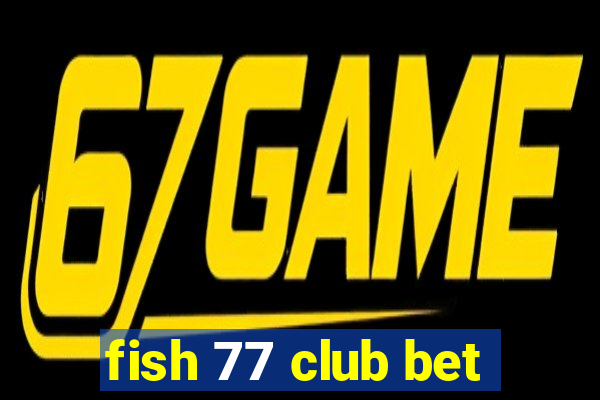 fish 77 club bet