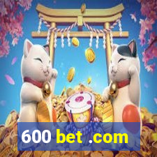 600 bet .com