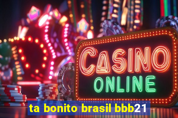 ta bonito brasil bbb21