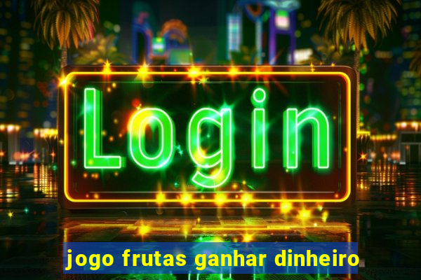 jogo frutas ganhar dinheiro