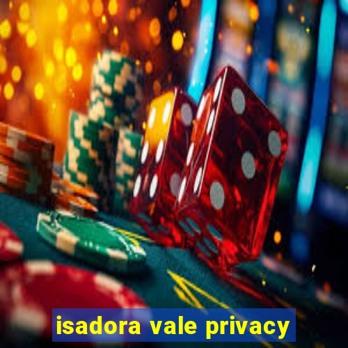 isadora vale privacy