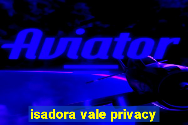 isadora vale privacy