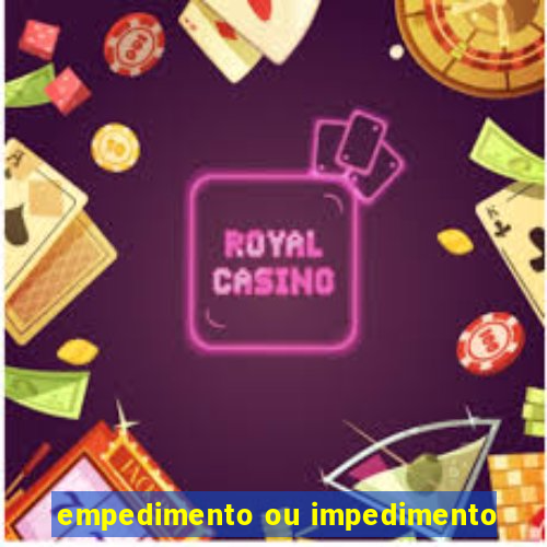 empedimento ou impedimento