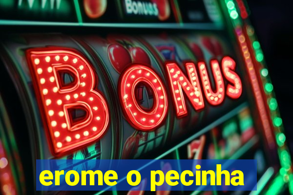 erome o pecinha