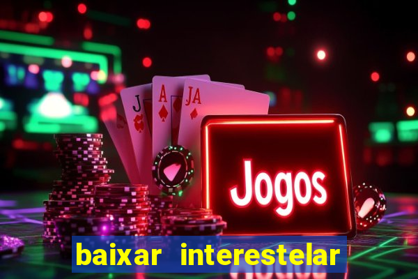 baixar interestelar filme completo dublado