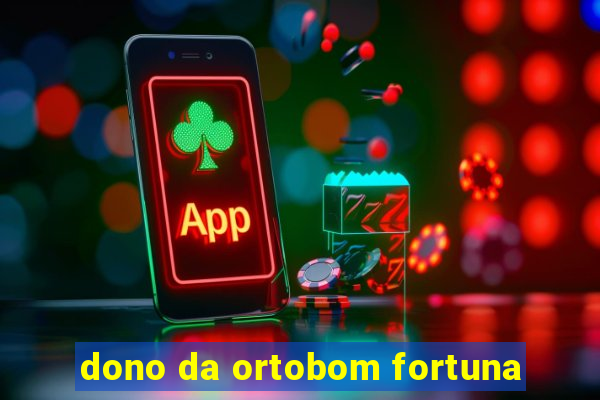 dono da ortobom fortuna