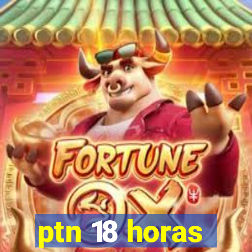 ptn 18 horas