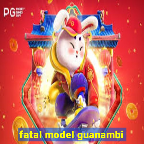 fatal model guanambi