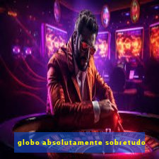 globo absolutamente sobretudo