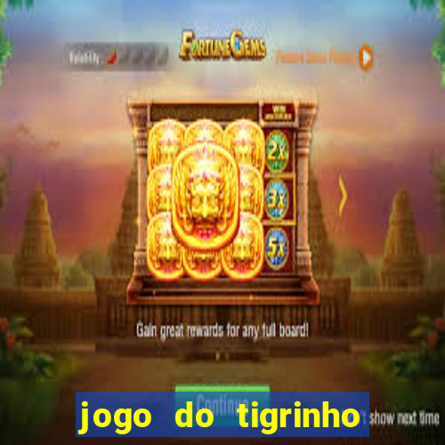 jogo do tigrinho que ganha dinheiro no cadastro