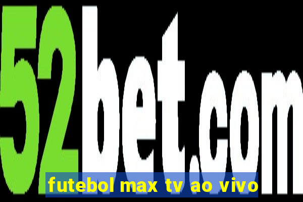 futebol max tv ao vivo