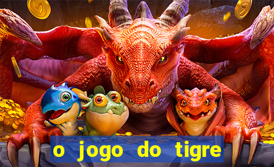 o jogo do tigre da dinheiro