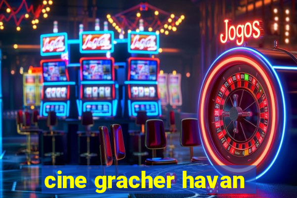 cine gracher havan