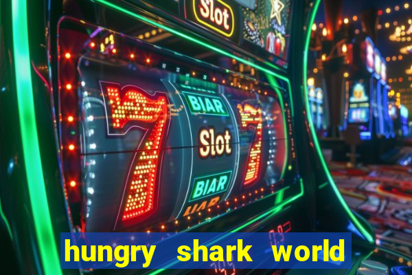 hungry shark world dinheiro infinito ios