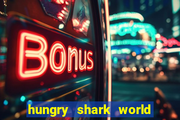 hungry shark world dinheiro infinito ios