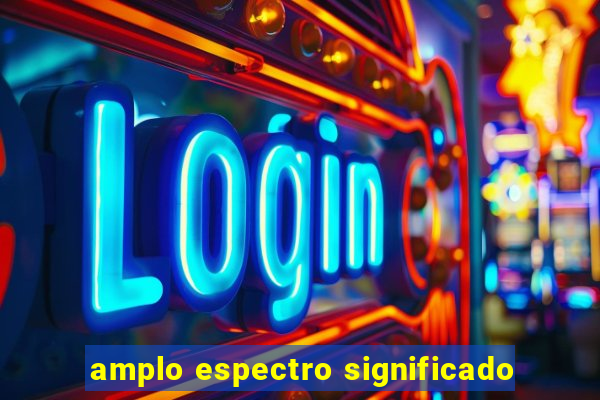 amplo espectro significado