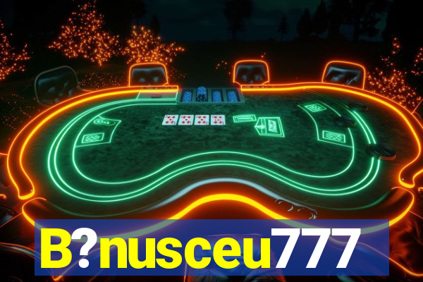 B?nusceu777