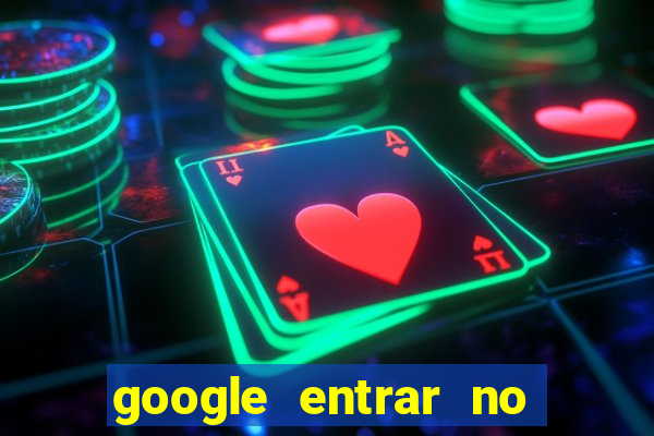 google entrar no jogo de c****