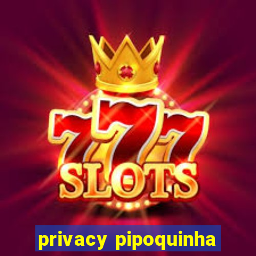 privacy pipoquinha