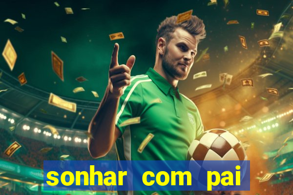 sonhar com pai falecido jogo do bicho