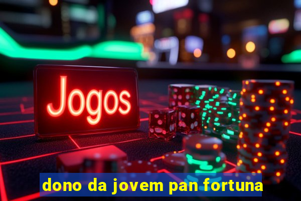 dono da jovem pan fortuna