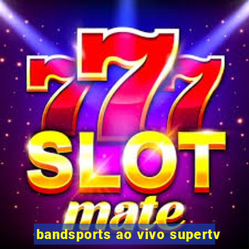 bandsports ao vivo supertv