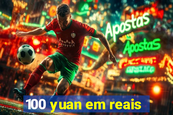 100 yuan em reais