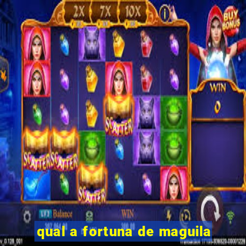 qual a fortuna de maguila