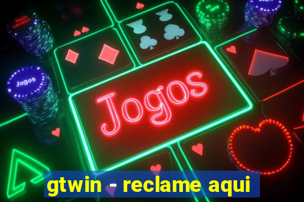 gtwin - reclame aqui