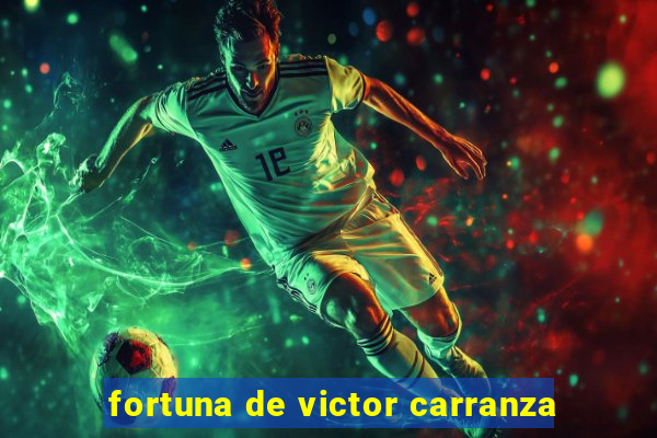 fortuna de victor carranza