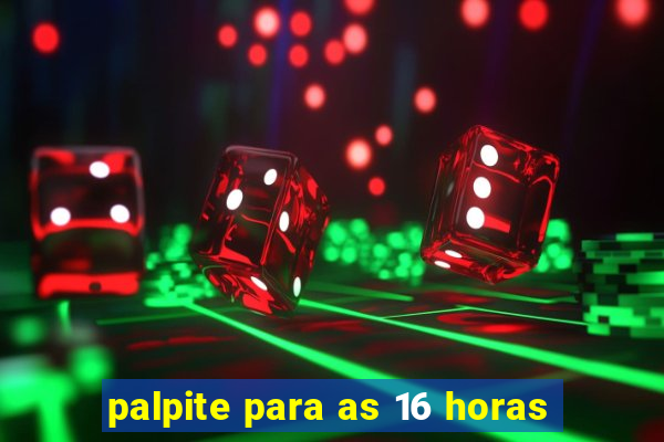 palpite para as 16 horas