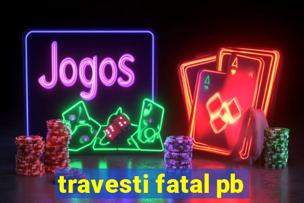 travesti fatal pb