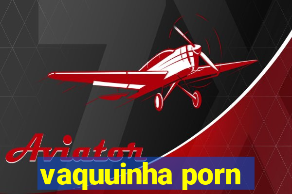 vaquuinha porn