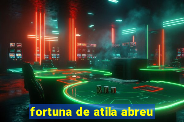 fortuna de atila abreu