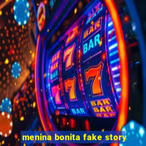 menina bonita fake story