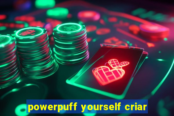 powerpuff yourself criar