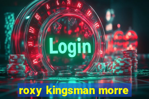 roxy kingsman morre