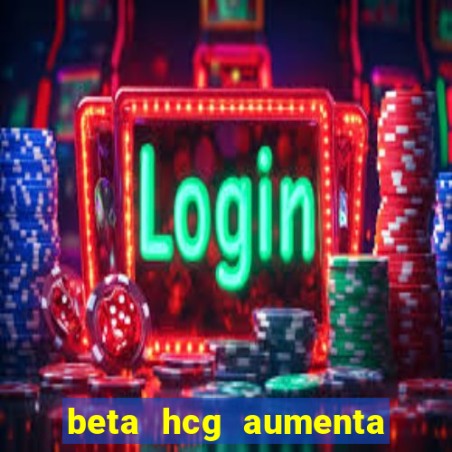 beta hcg aumenta quanto por dia