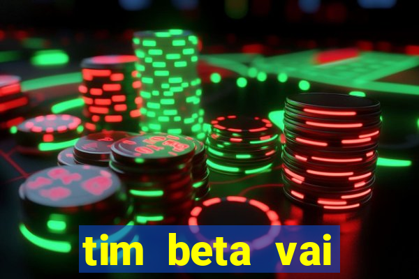 tim beta vai acabar 2024