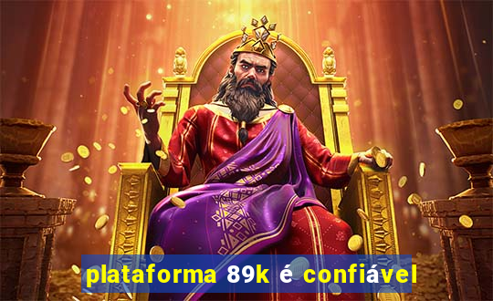 plataforma 89k é confiável