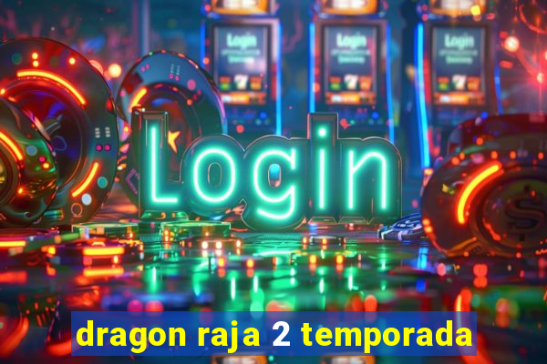 dragon raja 2 temporada