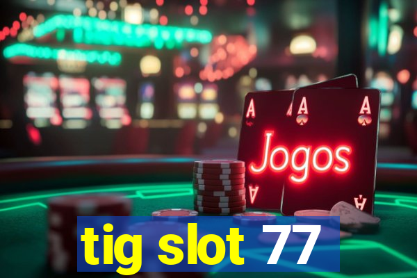 tig slot 77