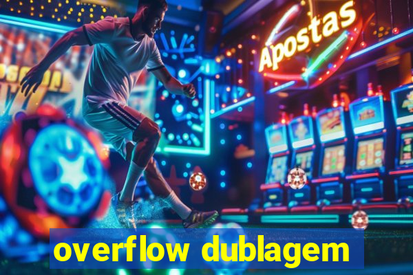 overflow dublagem