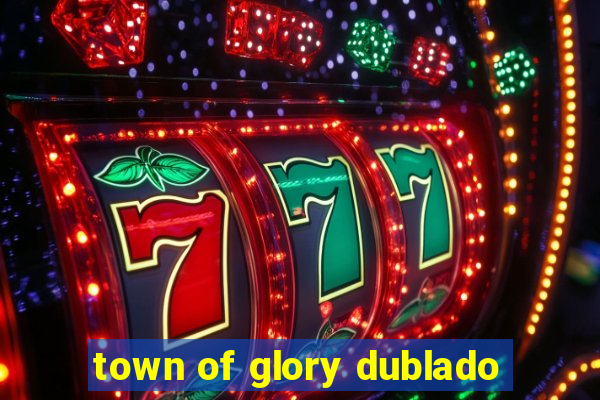 town of glory dublado